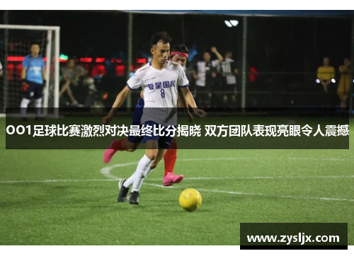 OO1足球比赛激烈对决最终比分揭晓 双方团队表现亮眼令人震撼