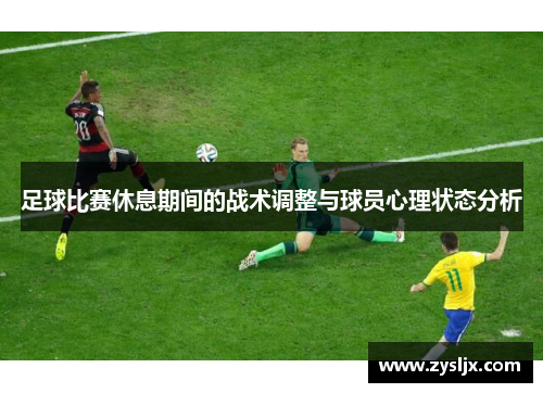 足球比赛休息期间的战术调整与球员心理状态分析