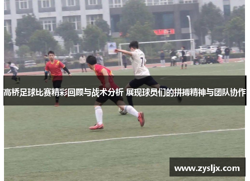 高桥足球比赛精彩回顾与战术分析 展现球员们的拼搏精神与团队协作