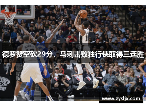 德罗赞空砍29分，马刺击败独行侠取得三连胜