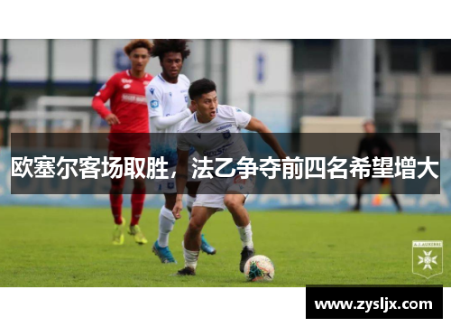 欧塞尔客场取胜，法乙争夺前四名希望增大