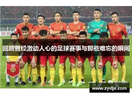 回顾曾经激动人心的足球赛事与那些难忘的瞬间
