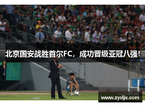 北京国安战胜首尔FC，成功晋级亚冠八强！