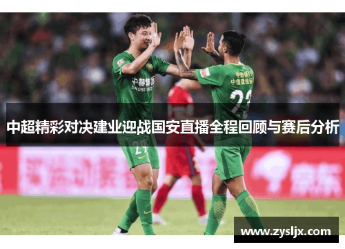 中超精彩对决建业迎战国安直播全程回顾与赛后分析