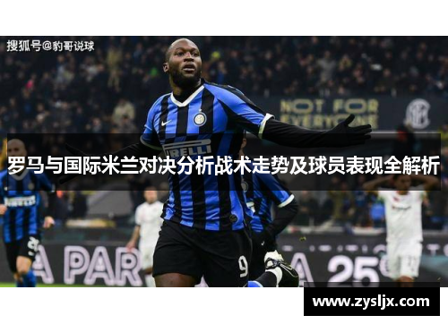 罗马与国际米兰对决分析战术走势及球员表现全解析