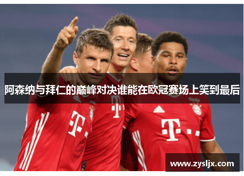 阿森纳与拜仁的巅峰对决谁能在欧冠赛场上笑到最后