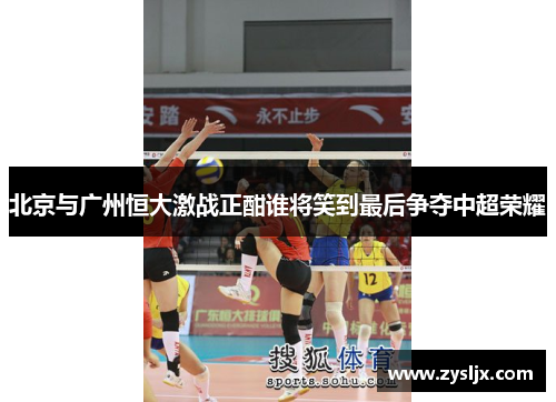 北京与广州恒大激战正酣谁将笑到最后争夺中超荣耀