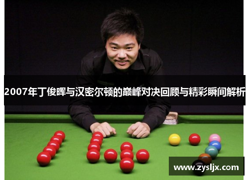 2007年丁俊晖与汉密尔顿的巅峰对决回顾与精彩瞬间解析
