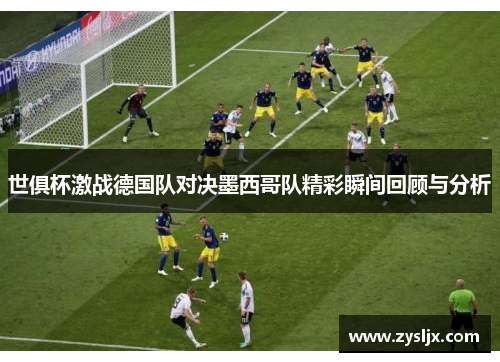 世俱杯激战德国队对决墨西哥队精彩瞬间回顾与分析